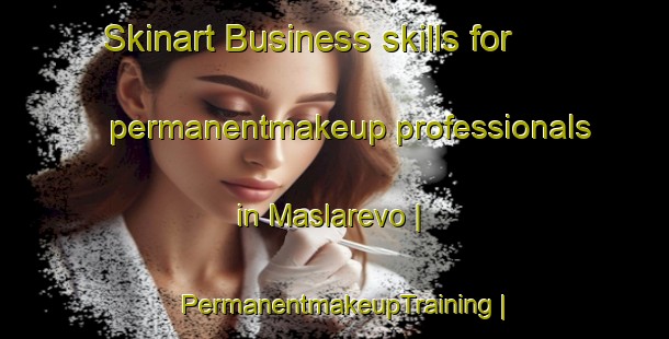 Skinart Business skills for permanentmakeup professionals in Maslarevo | PermanentmakeupTraining | PermanentmakeupClasses | SkinartTraining-Bulgaria